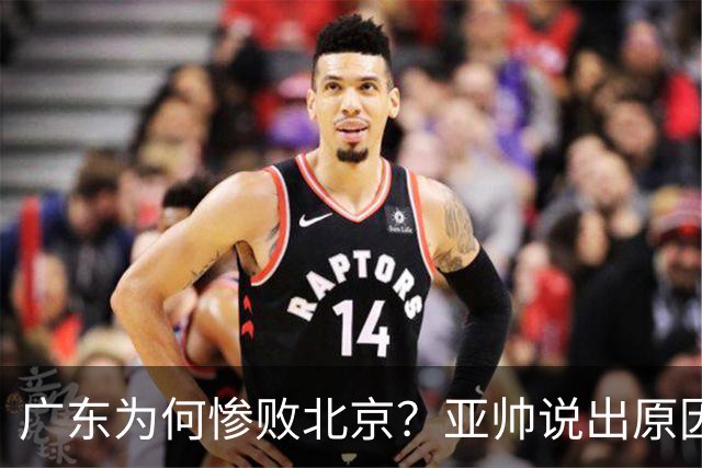 广东为何惨败北京？亚帅说出原因，赵睿不留情面，李楠只强调3点